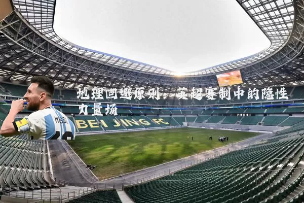 地理回避原则:英超赛制中的隐性力量场