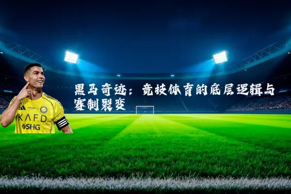 黑马奇迹:竞技体育的底层逻辑与赛制裂变