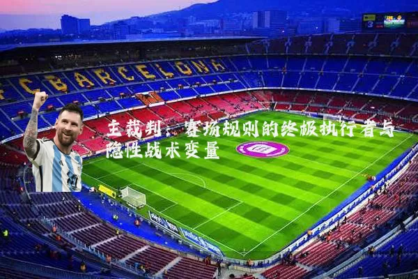 主裁判:赛场规则的终极执行者与隐性战术变量