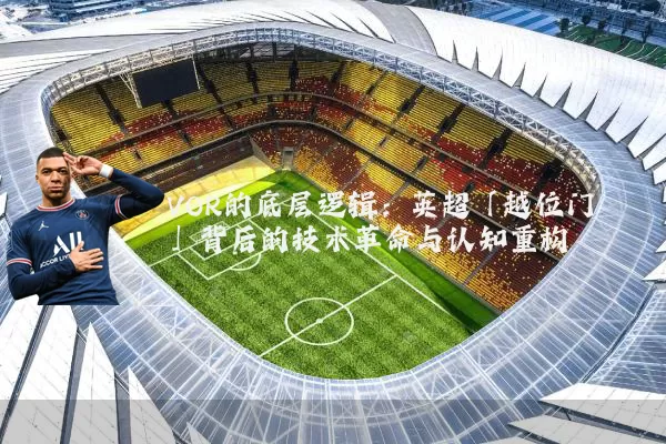 VOR的底层逻辑：英超「越位门」背后的技术革命与认知重构