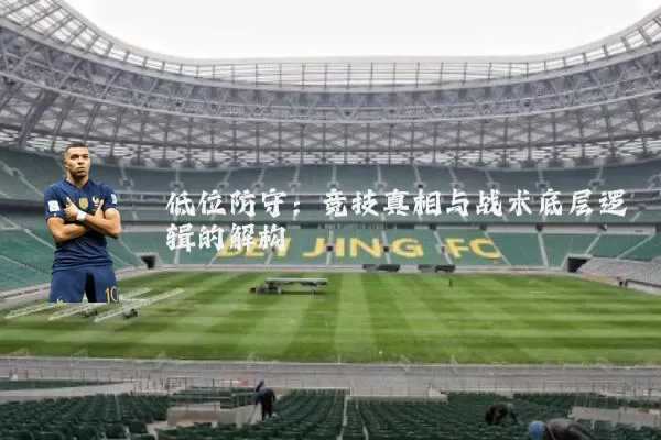 低位防守:竞技真相与战术底层逻辑的解构