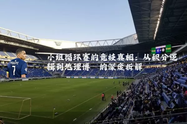 小组循环赛的竞技真相：从积分逻辑到地理博弈的深度拆解