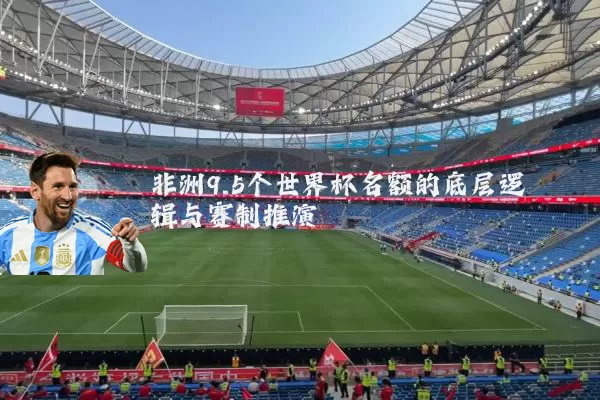 非洲9.5个世界杯名额的底层逻辑与赛制推演