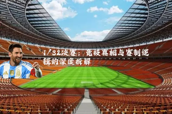 1/32决赛:竞技真相与赛制逻辑的深度拆解