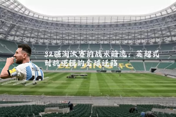 32强淘汰赛的战术暗流：英超式对抗逻辑的全球迁移