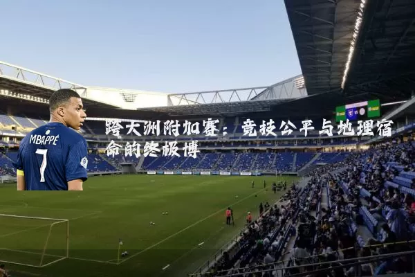 跨大洲附加赛：竞技公平与地理宿命的终极博弈