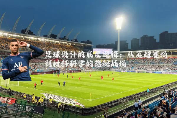 足球设计的底层逻辑:从英超赛场到材料科学的隐秘战场