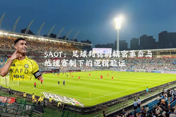 SAOT:足球判罚的精密革命与地理赛制下的逻辑验证
