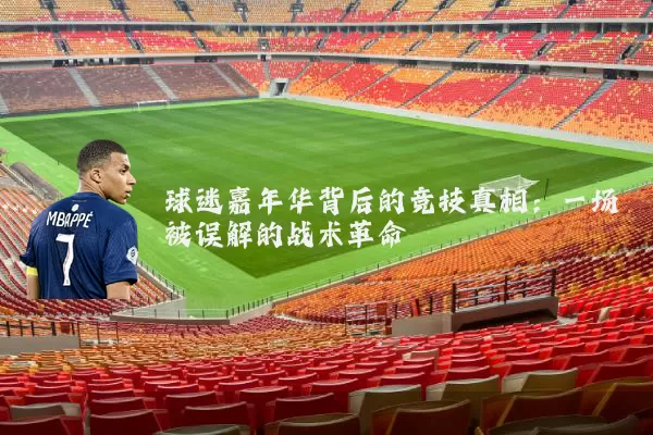球迷嘉年华背后的竞技真相：一场被误解的战术革命