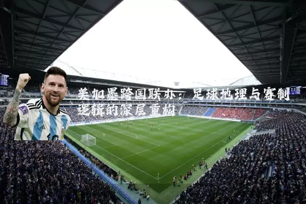 美加墨跨国联办：足球地理与赛制逻辑的深层重构