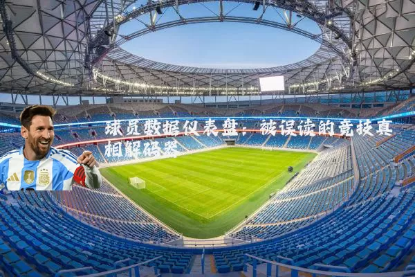 球员数据仪表盘：被误读的竞技真相解码器