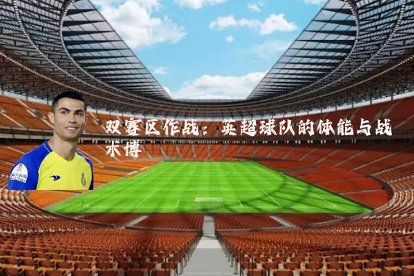 双赛区作战：英超球队的体能与战术博弈