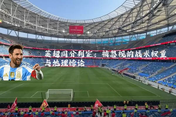 英超同分判定：被忽视的战术权重与地理悖论