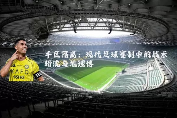 半区隔离：现代足球赛制中的战术暗流与地理博弈