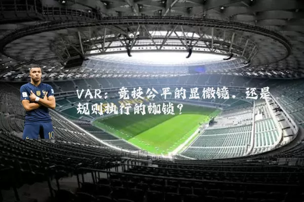 VAR:竞技公平的显微镜,还是规则执行的枷锁?